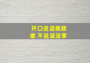 开口说话就咳嗽 不说话没事